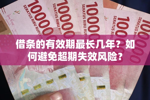 济南借条的有效期最长几年？如何避免超期失效风险？