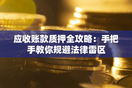 济南应收账款质押全攻略：手把手教你规避法律雷区