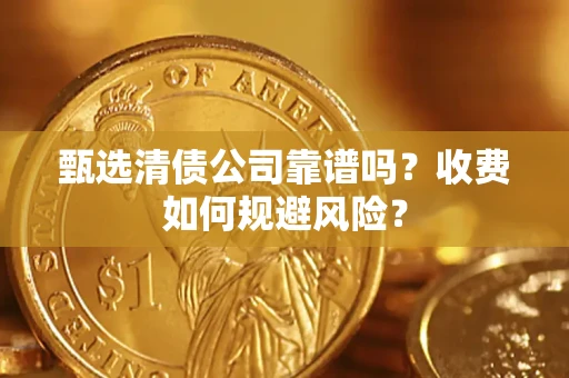 济南甄选清债公司靠谱吗？收费如何规避风险？
