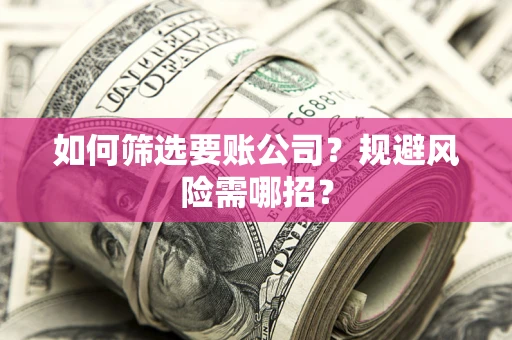 济南如何筛选要账公司？规避风险需哪招？