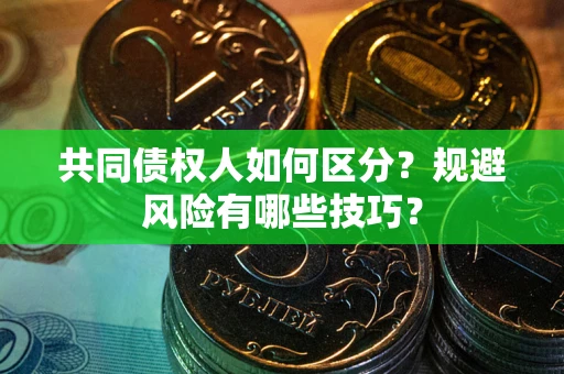 济南共同债权人如何区分？规避风险有哪些技巧？