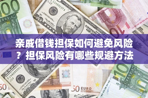 济南亲戚借钱担保如何避免风险？担保风险有哪些规避方法？