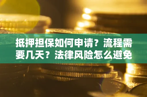济南抵押担保如何申请？流程需要几天？法律风险怎么避免？避坑指南