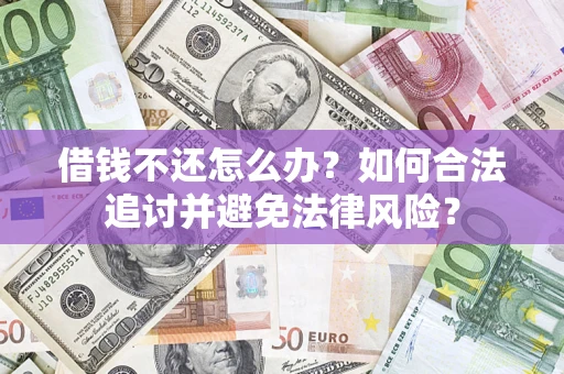 济南借钱不还怎么办？如何合法追讨并避免法律风险？