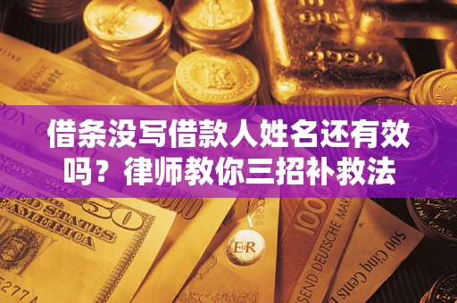济南借条没写借款人姓名还有效吗？律师教你三招补救法