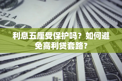 济南利息五厘受保护吗？如何避免高利贷套路？