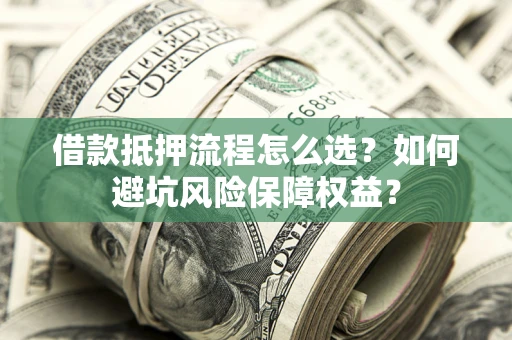 济南借款抵押流程怎么选？如何避坑风险保障权益？