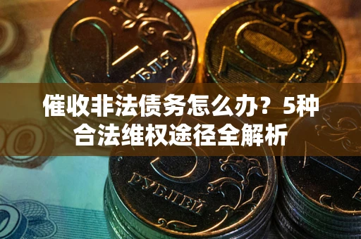 济南催收非法债务怎么办？5种合法维权途径全解析