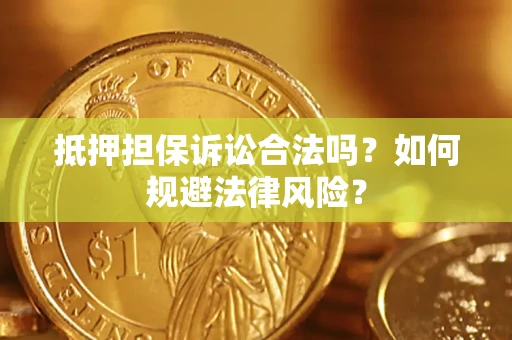 济南抵押担保诉讼合法吗？如何规避法律风险？