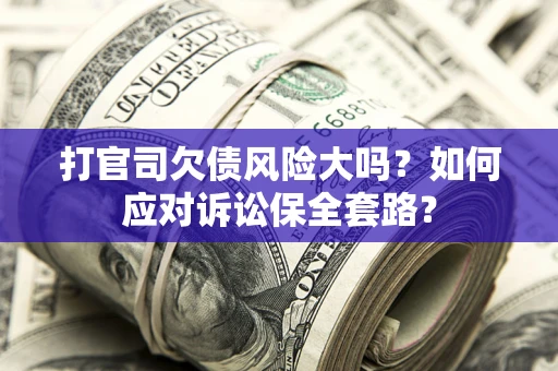 济南打官司欠债风险大吗？如何应对诉讼保全套路？