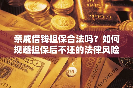济南亲戚借钱担保合法吗？如何规避担保后不还的法律风险？