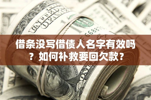 济南借条没写借债人名字有效吗？如何补救要回欠款？