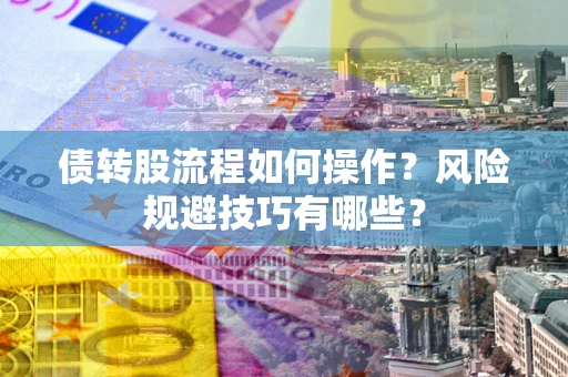 济南债转股流程如何操作？风险规避技巧有哪些？