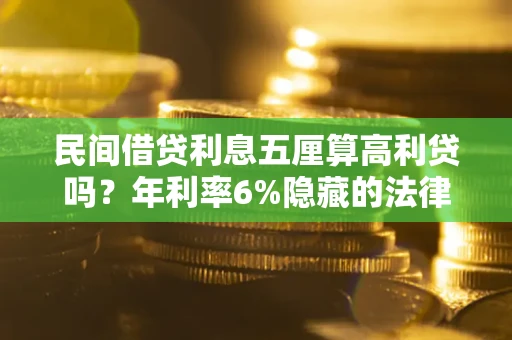 济南民间借贷利息五厘算高利贷吗？年利率6%隐藏的法律风险全解析