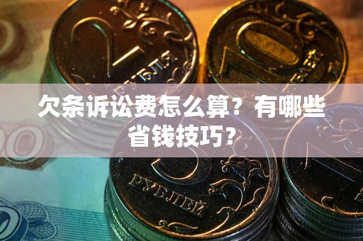 济南欠条诉讼费怎么算？有哪些省钱技巧？