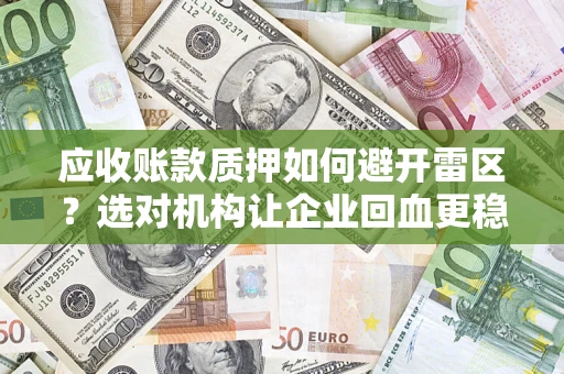 济南应收账款质押如何避开雷区？选对机构让企业回血更稳