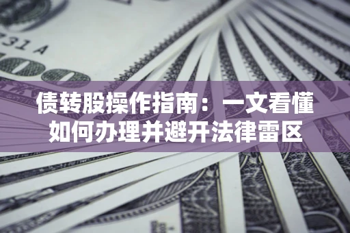济南债转股操作指南：一文看懂如何办理并避开法律雷区