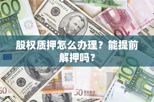 济南股权质押怎么办理？能提前解押吗？