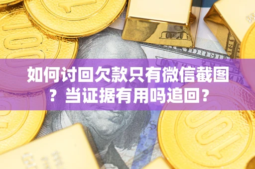 济南如何讨回欠款只有微信截图？当证据有用吗追回？