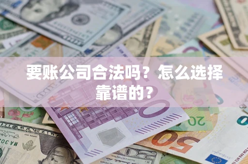 济南要账公司合法吗？怎么选择靠谱的？