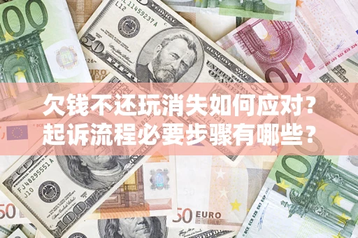 济南欠钱不还玩消失如何应对？起诉流程必要步骤有哪些？