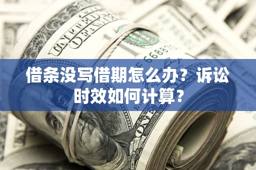 济南借条没写借期怎么办？诉讼时效如何计算？