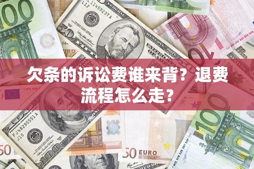 济南欠条的诉讼费谁来背？退费流程怎么走？