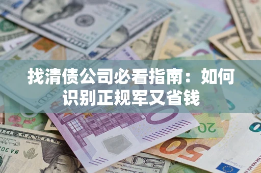 济南找清债公司必看指南：如何识别正规军又省钱