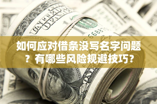 济南如何应对借条没写名字问题？有哪些风险规避技巧？