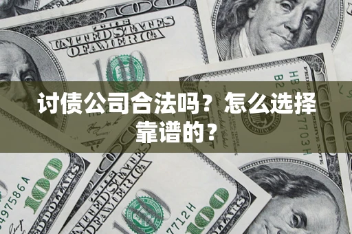 济南讨债公司合法吗？怎么选择靠谱的？