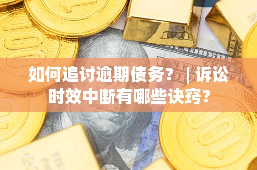 济南如何追讨逾期债务？ | 诉讼时效中断有哪些诀窍？