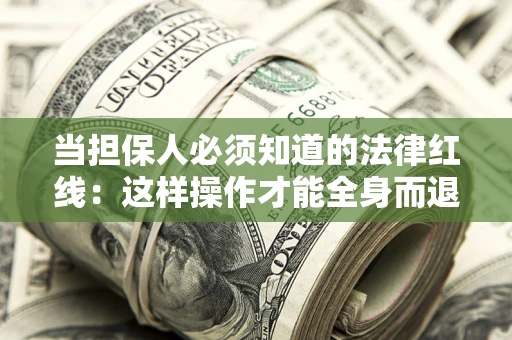 济南当担保人必须知道的法律红线：这样操作才能全身而退