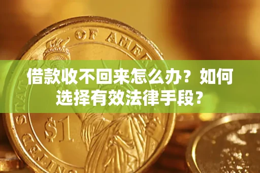 济南借款收不回来怎么办？如何选择有效法律手段？