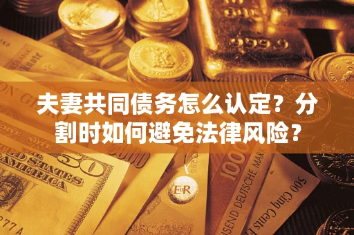 济南夫妻共同债务怎么认定？分割时如何避免法律风险？