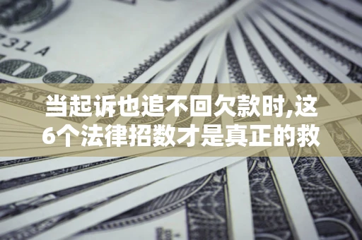 济南当起诉也追不回欠款时,这6个法律招数才是真正的救命稻草