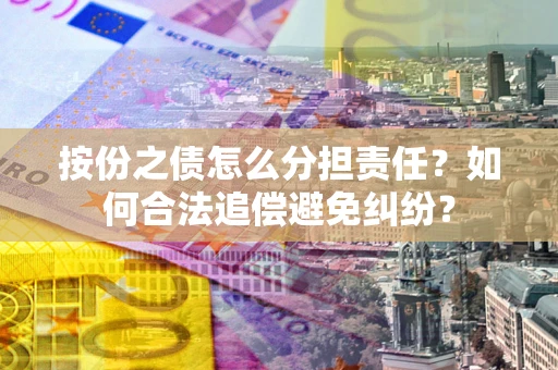 济南按份之债怎么分担责任？如何合法追偿避免纠纷？