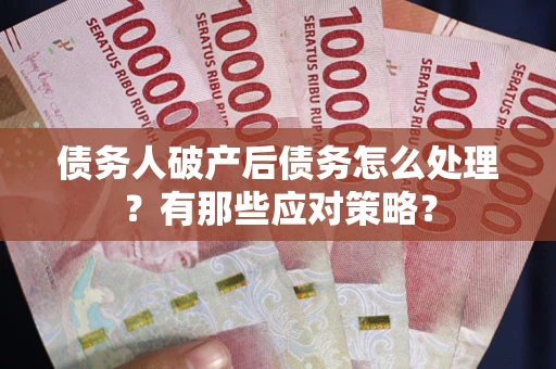 济南债务人破产后债务怎么处理？有那些应对策略？