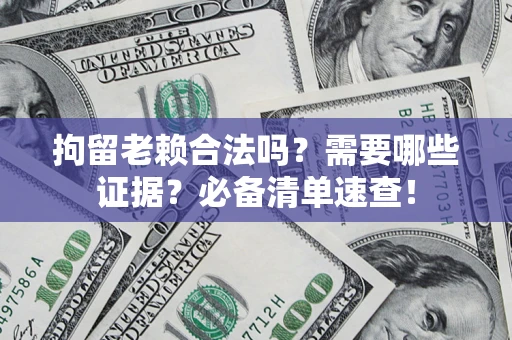 济南拘留老赖合法吗？需要哪些证据？必备清单速查！