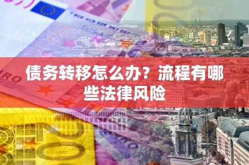 济南债务转移怎么办？流程有哪些法律风险