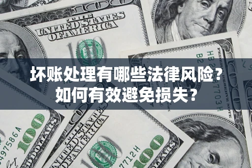 济南坏账处理有哪些法律风险？如何有效避免损失？