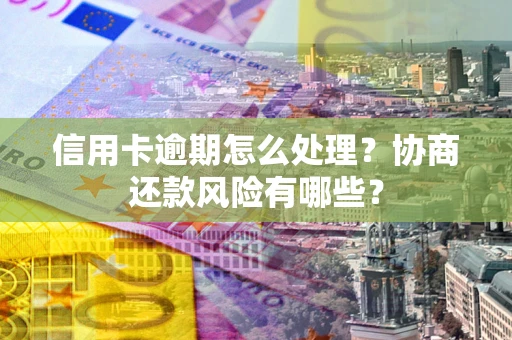 济南信用卡逾期怎么处理？协商还款风险有哪些？